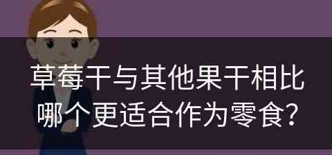 草莓干与其他果干相比哪个更适合作为零食？